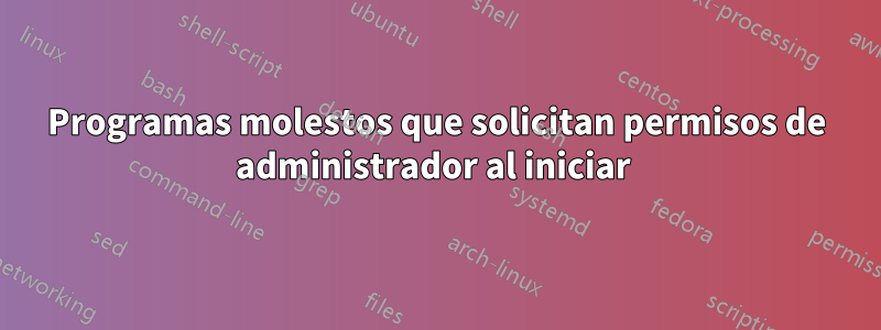 Programas molestos que solicitan permisos de administrador al iniciar 