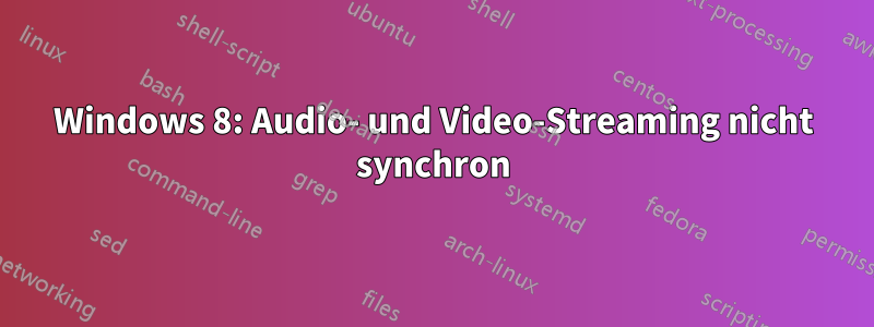 Windows 8: Audio- und Video-Streaming nicht synchron