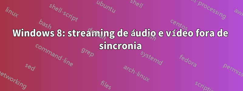 Windows 8: streaming de áudio e vídeo fora de sincronia