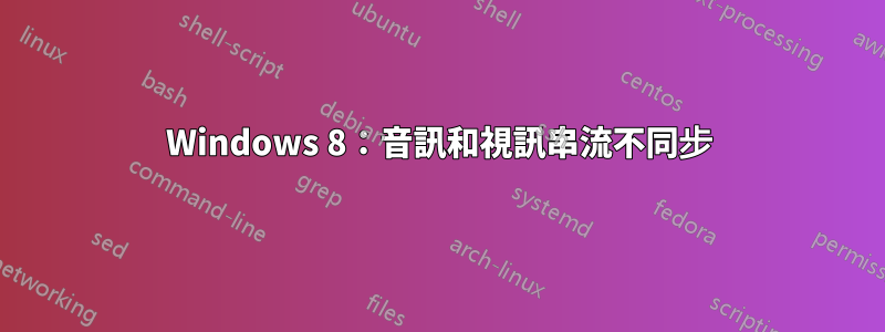 Windows 8：音訊和視訊串流不同步