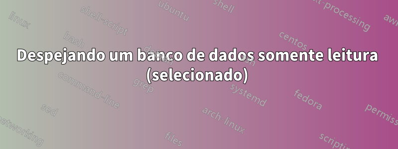 Despejando um banco de dados somente leitura (selecionado)