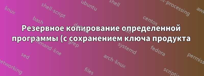 Резервное копирование определенной программы (с сохранением ключа продукта)