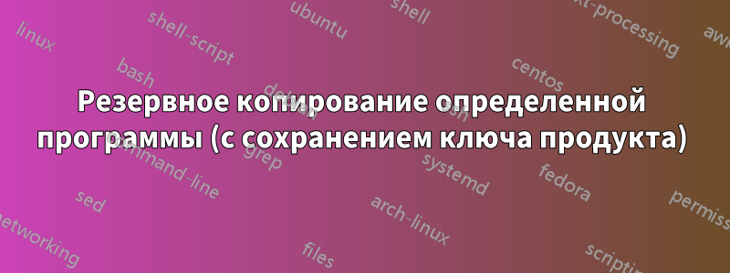 Резервное копирование определенной программы (с сохранением ключа продукта)