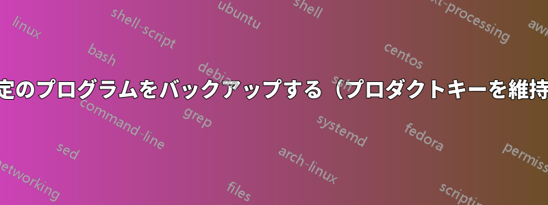 特定のプログラムをバックアップする（プロダクトキーを維持）