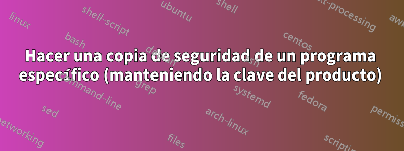 Hacer una copia de seguridad de un programa específico (manteniendo la clave del producto)