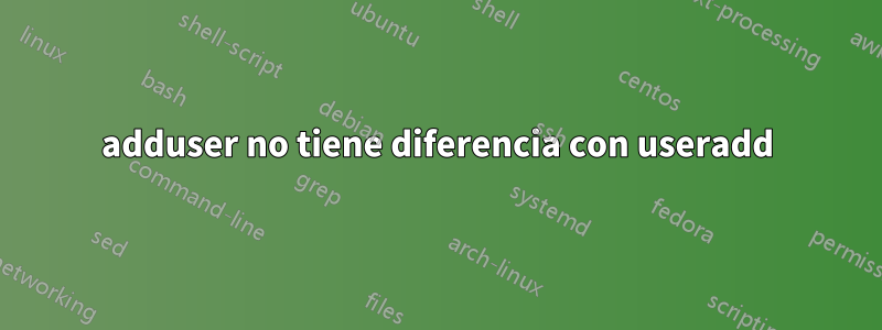 adduser no tiene diferencia con useradd