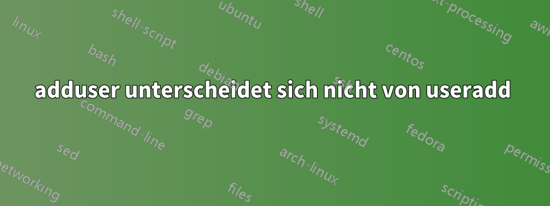 adduser unterscheidet sich nicht von useradd