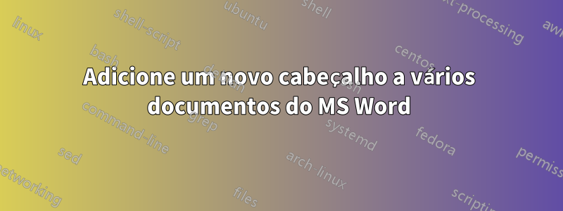 Adicione um novo cabeçalho a vários documentos do MS Word