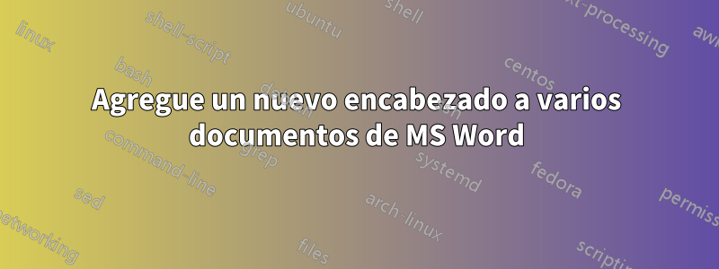 Agregue un nuevo encabezado a varios documentos de MS Word