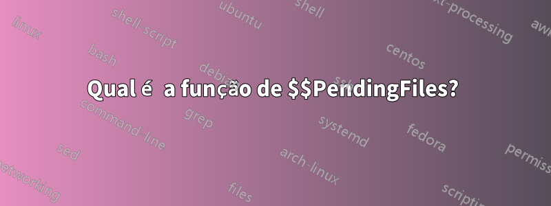 Qual é a função de $$PendingFiles?