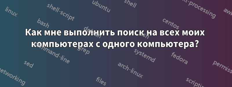 Как мне выполнить поиск на всех моих компьютерах с одного компьютера?