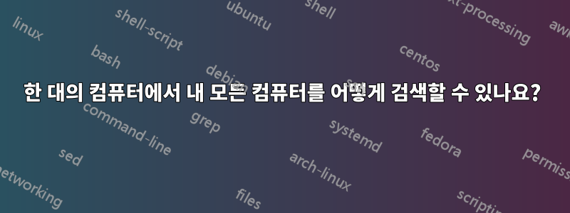 한 대의 컴퓨터에서 내 모든 컴퓨터를 어떻게 검색할 수 있나요?