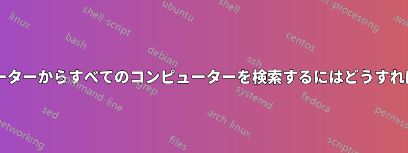 1 台のコンピューターからすべてのコンピューターを検索するにはどうすればよいですか?