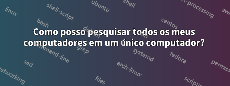 Como posso pesquisar todos os meus computadores em um único computador?