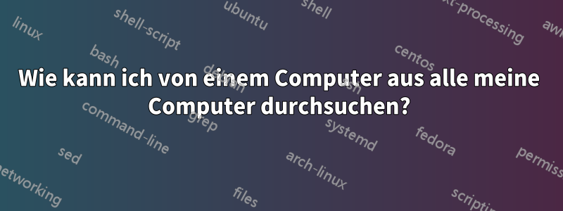 Wie kann ich von einem Computer aus alle meine Computer durchsuchen?