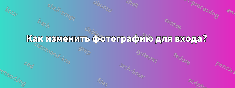 Как изменить фотографию для входа?