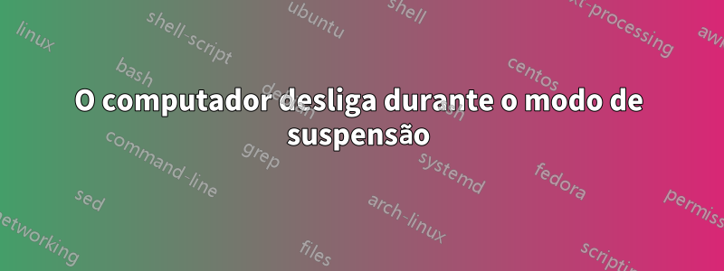 O computador desliga durante o modo de suspensão