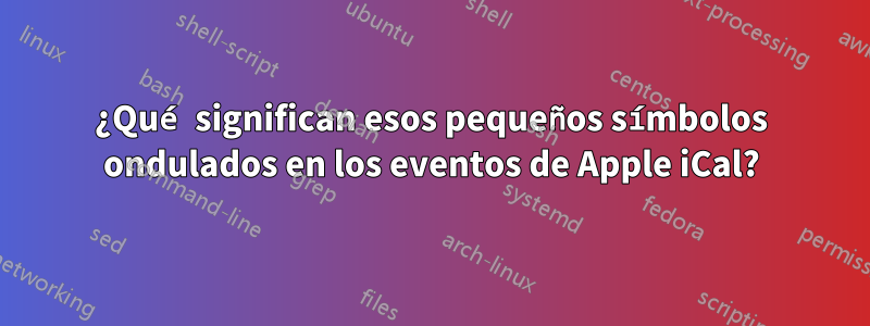 ¿Qué significan esos pequeños símbolos ondulados en los eventos de Apple iCal?