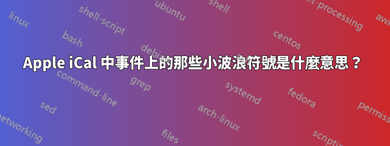 Apple iCal 中事件上的那些小波浪符號是什麼意思？