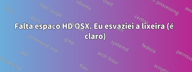 Falta espaço HD OSX. Eu esvaziei a lixeira (é claro)