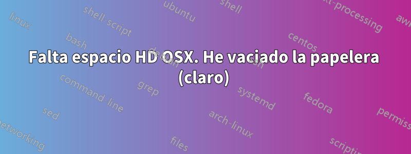 Falta espacio HD OSX. He vaciado la papelera (claro)