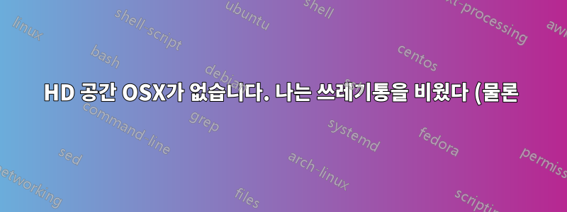 HD 공간 OSX가 없습니다. 나는 쓰레기통을 비웠다 (물론)