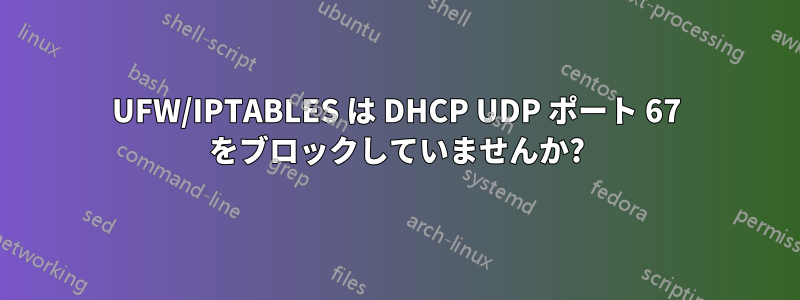 UFW/IPTABLES は DHCP UDP ポート 67 をブロックしていませんか?