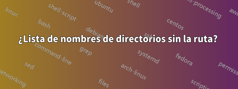 ¿Lista de nombres de directorios sin la ruta?