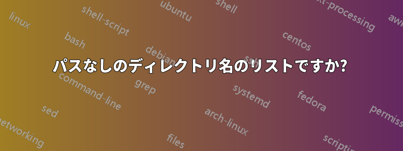 パスなしのディレクトリ名のリストですか?