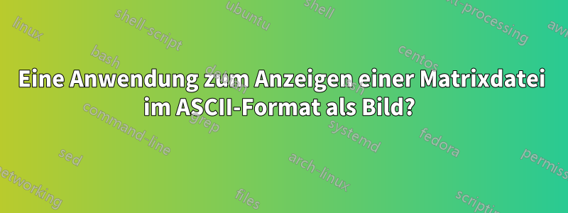 Eine Anwendung zum Anzeigen einer Matrixdatei im ASCII-Format als Bild? 