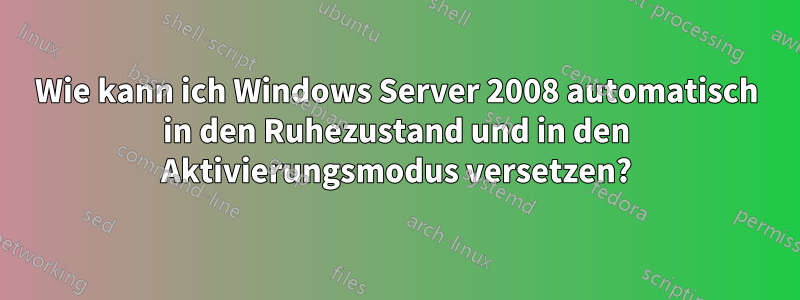 Wie kann ich Windows Server 2008 automatisch in den Ruhezustand und in den Aktivierungsmodus versetzen?