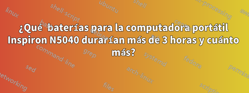 ¿Qué baterías para la computadora portátil Inspiron N5040 durarían más de 3 horas y cuánto más?