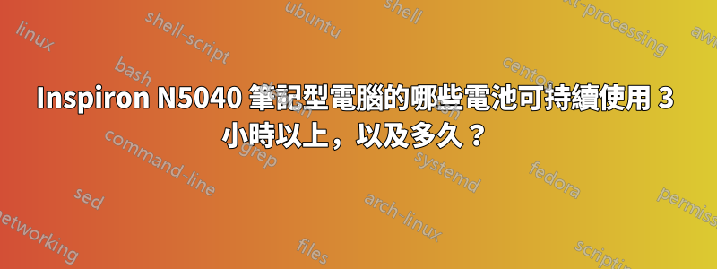 Inspiron N5040 筆記型電腦的哪些電池可持續使用 3 小時以上，以及多久？