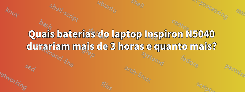 Quais baterias do laptop Inspiron N5040 durariam mais de 3 horas e quanto mais?