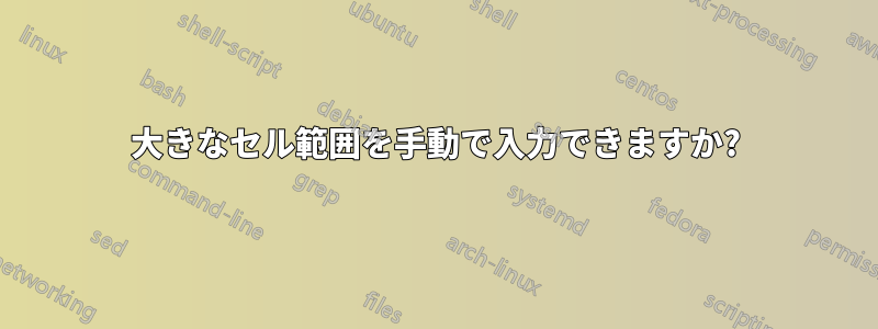 大きなセル範囲を手動で入力できますか?