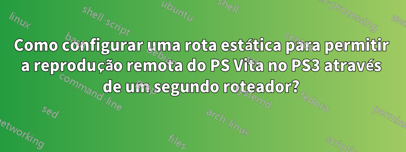 Como configurar uma rota estática para permitir a reprodução remota do PS Vita no PS3 através de um segundo roteador?