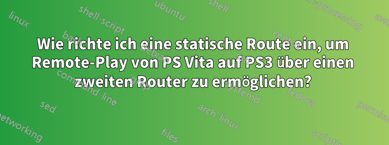 Wie richte ich eine statische Route ein, um Remote-Play von PS Vita auf PS3 über einen zweiten Router zu ermöglichen?