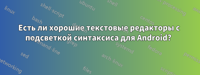 Есть ли хорошие текстовые редакторы с подсветкой синтаксиса для Android? 