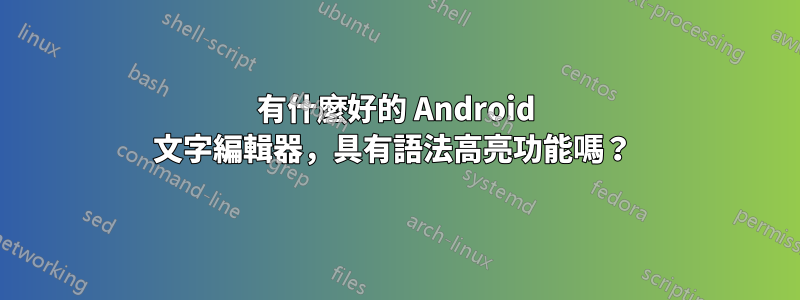 有什麼好的 Android 文字編輯器，具有語法高亮功能嗎？ 