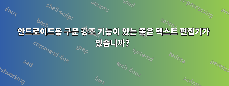 안드로이드용 구문 강조 기능이 있는 좋은 텍스트 편집기가 있습니까? 