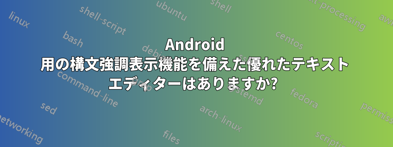 Android 用の構文強調表示機能を備えた優れたテキスト エディターはありますか? 