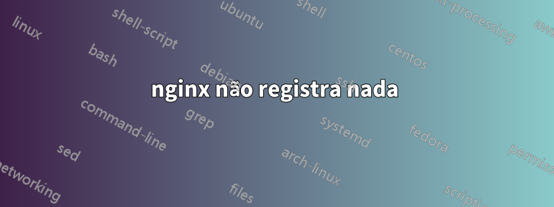 nginx não registra nada