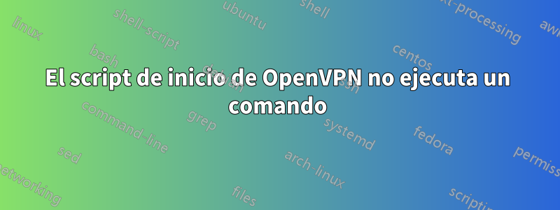 El script de inicio de OpenVPN no ejecuta un comando