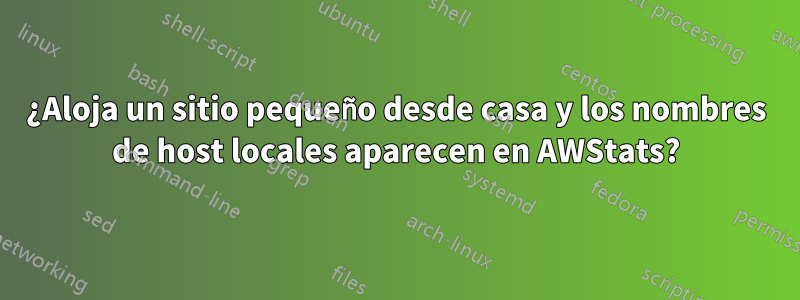 ¿Aloja un sitio pequeño desde casa y los nombres de host locales aparecen en AWStats?