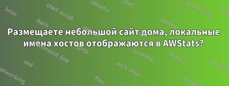 Размещаете небольшой сайт дома, локальные имена хостов отображаются в AWStats?