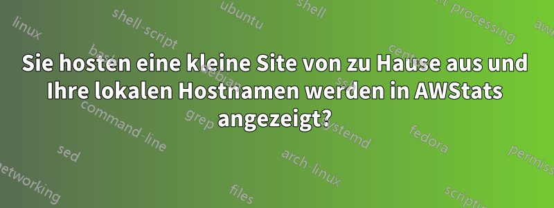 Sie hosten eine kleine Site von zu Hause aus und Ihre lokalen Hostnamen werden in AWStats angezeigt?