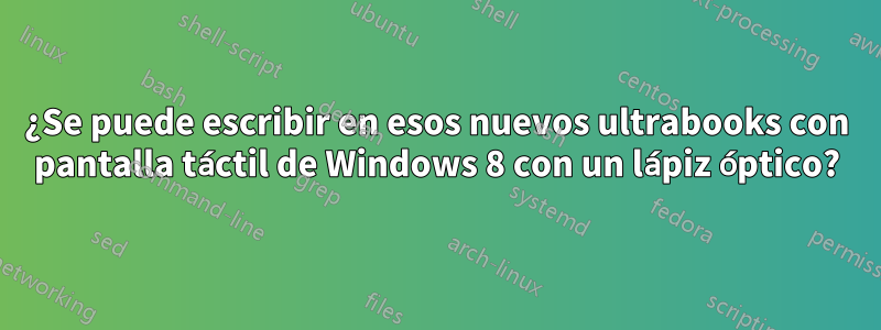 ¿Se puede escribir en esos nuevos ultrabooks con pantalla táctil de Windows 8 con un lápiz óptico?