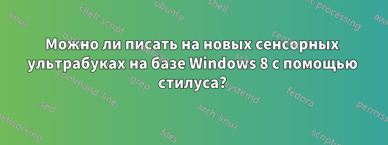 Можно ли писать на новых сенсорных ультрабуках на базе Windows 8 с помощью стилуса?