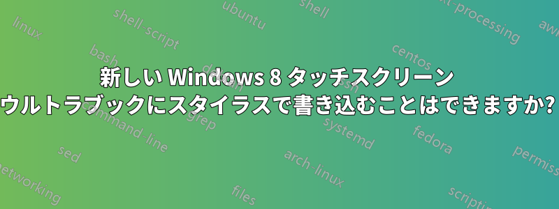 新しい Windows 8 タッチスクリーン ウルトラブックにスタイラスで書き込むことはできますか?