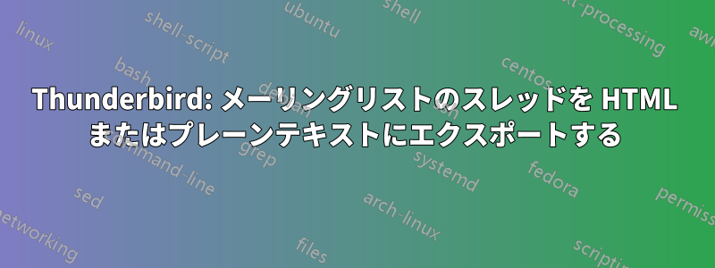 Thunderbird: メーリングリストのスレッドを HTML またはプレーンテキストにエクスポートする